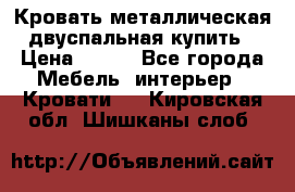 Кровать металлическая двуспальная купить › Цена ­ 850 - Все города Мебель, интерьер » Кровати   . Кировская обл.,Шишканы слоб.